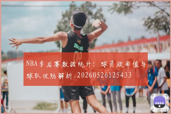 NBA季后赛数据统计：球员效率值与球队攻防解析_20260526125433