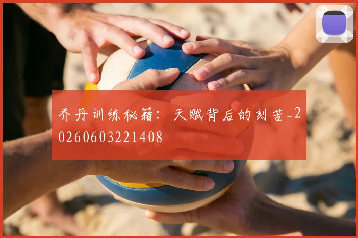 乔丹训练秘籍：天赋背后的刻苦_20260603221408