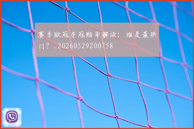 赛季欧冠夺冠赔率解读:谁是最热门?_20260529200758
