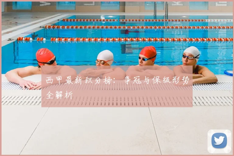 西甲最新积分榜:争冠与保级形势全解析
