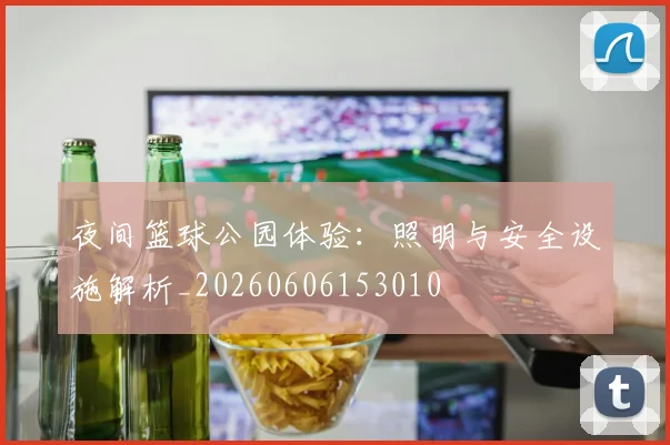 夜间篮球公园体验：照明与安全设施解析_20260606153010