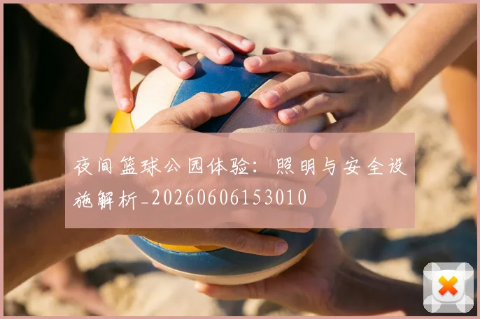 夜间篮球公园体验：照明与安全设施解析_20260606153010
