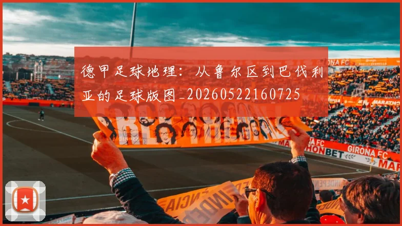 德甲足球地理:从鲁尔区到巴伐利亚的足球版图_20260522160725