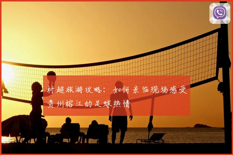 村超旅游攻略:如何亲临现场感受贵州榕江的足球热情