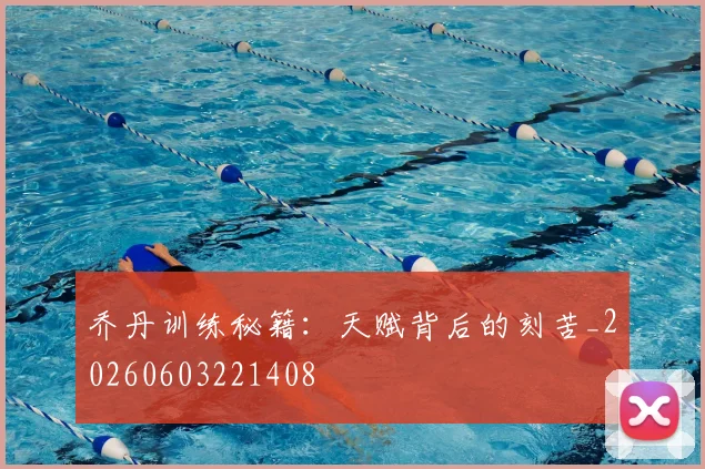 乔丹训练秘籍：天赋背后的刻苦_20260603221408