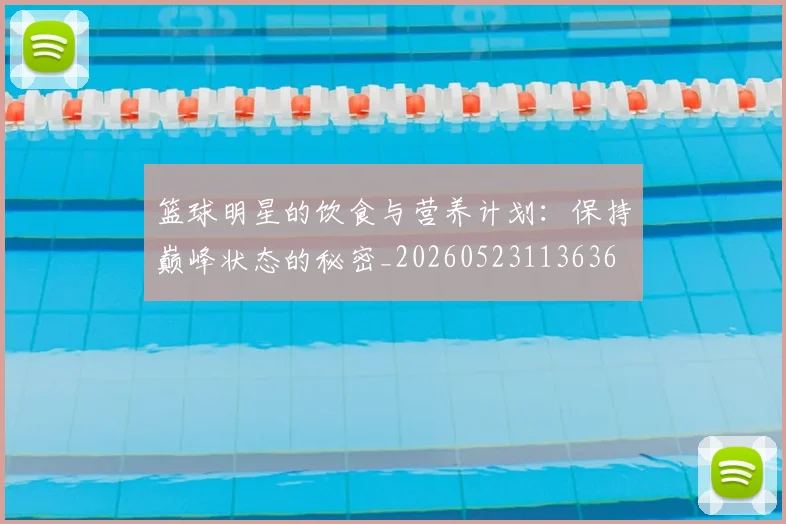 篮球明星的饮食与营养计划:保持巅峰状态的秘密_20260523113636