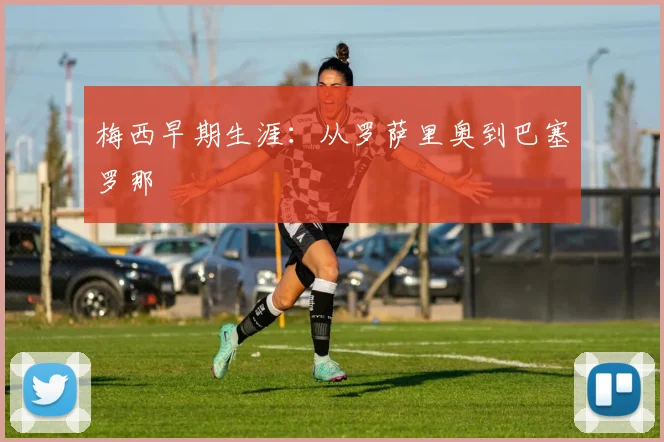 梅西早期生涯:从罗萨里奥到巴塞罗那