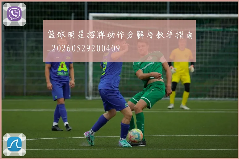 篮球明星招牌动作分解与教学指南_20260529200409