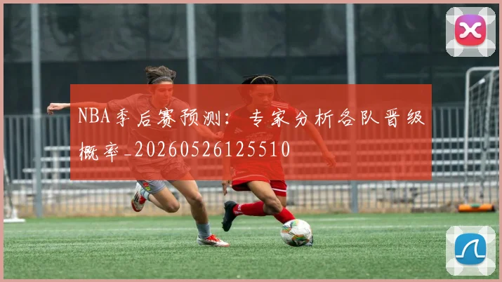 NBA季后赛预测:专家分析各队晋级概率_20260526125510