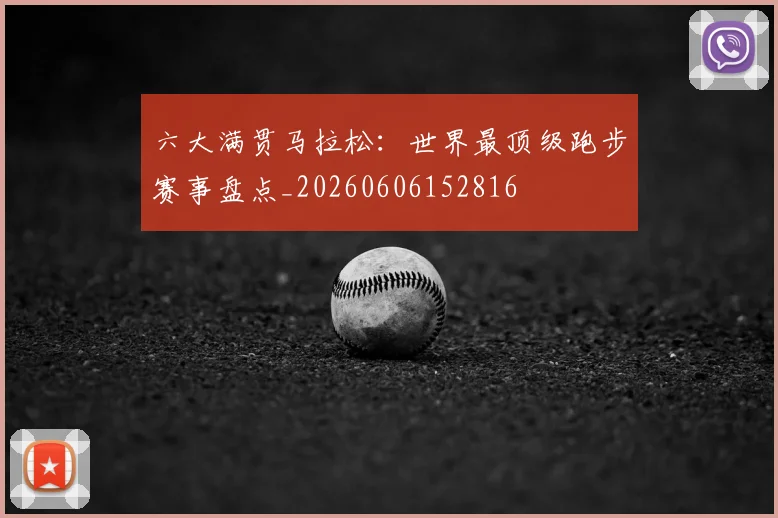 六大满贯马拉松:世界最顶级跑步赛事盘点_20260606152816