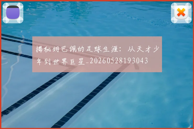 揭秘姆巴佩的足球生涯:从天才少年到世界巨星_20260528193043