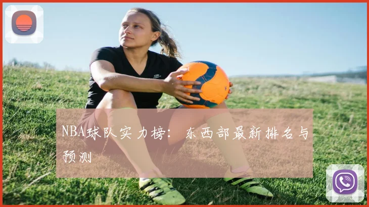 NBA球队实力榜:东西部最新排名与预测