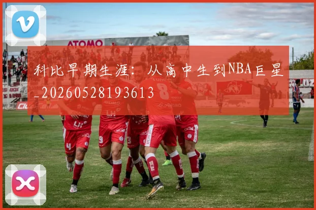 科比早期生涯:从高中生到NBA巨星_20260528193613