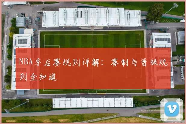 NBA季后赛规则详解：赛制与晋级规则全知道