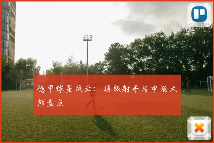 德甲球星风云:顶级射手与中场大师盘点