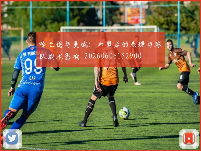 哈兰德与曼城:加盟后的表现与球队战术影响_20260606152900