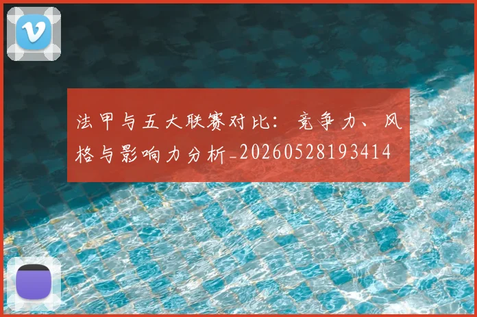 法甲与五大联赛对比：竞争力、风格与影响力分析_20260528193414