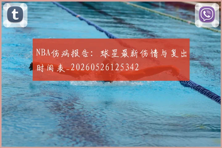 NBA伤病报告:球星最新伤情与复出时间表_20260526125342